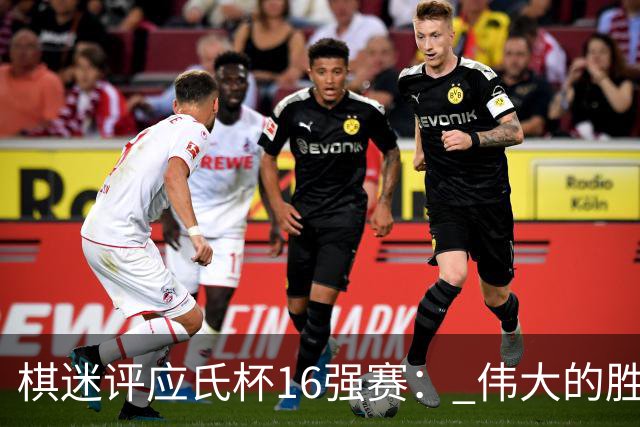 棋迷评应氏杯16强赛： 伟大的胜利！给王星昊满分